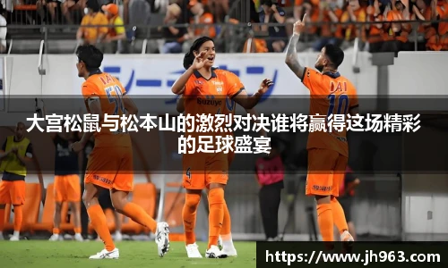 大宫松鼠与松本山的激烈对决谁将赢得这场精彩的足球盛宴