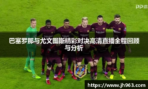 巴塞罗那与尤文图斯精彩对决高清直播全程回顾与分析