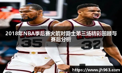 2018年NBA季后赛火箭对爵士第三场精彩回顾与赛后分析