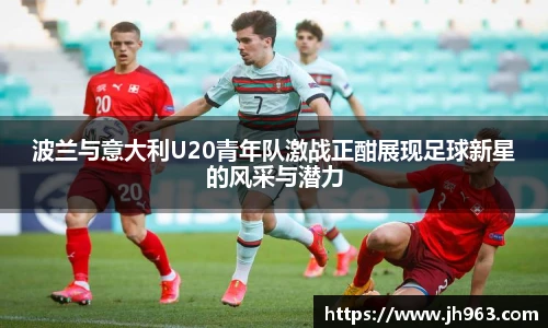 波兰与意大利U20青年队激战正酣展现足球新星的风采与潜力